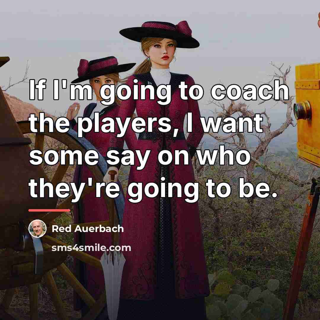 “If I'm going to coach the players, I want some…” quote by Red Auerbach