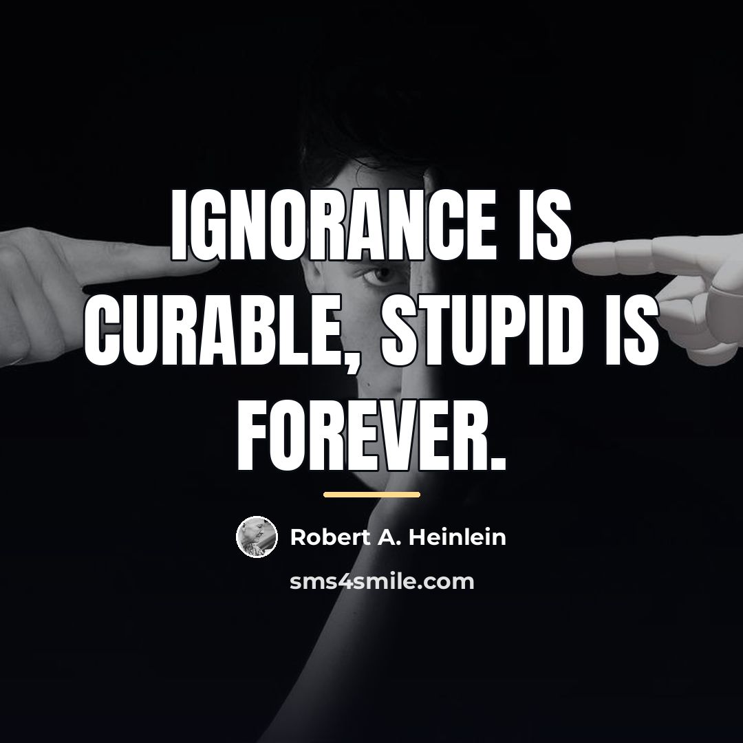 “Ignorance is curable, stupid is forever.…” quote by Robert A. Heinlein
