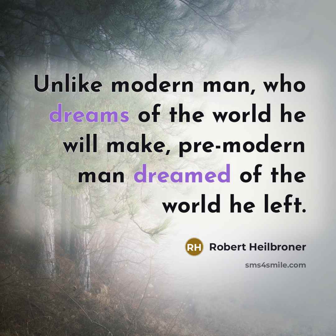 “Unlike modern man, who dreams of the world he will…” quote by Robert Heilbroner