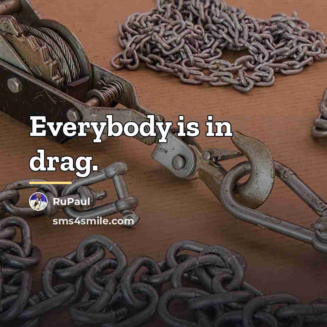 “Everybody is in drag.…” quote by RuPaul