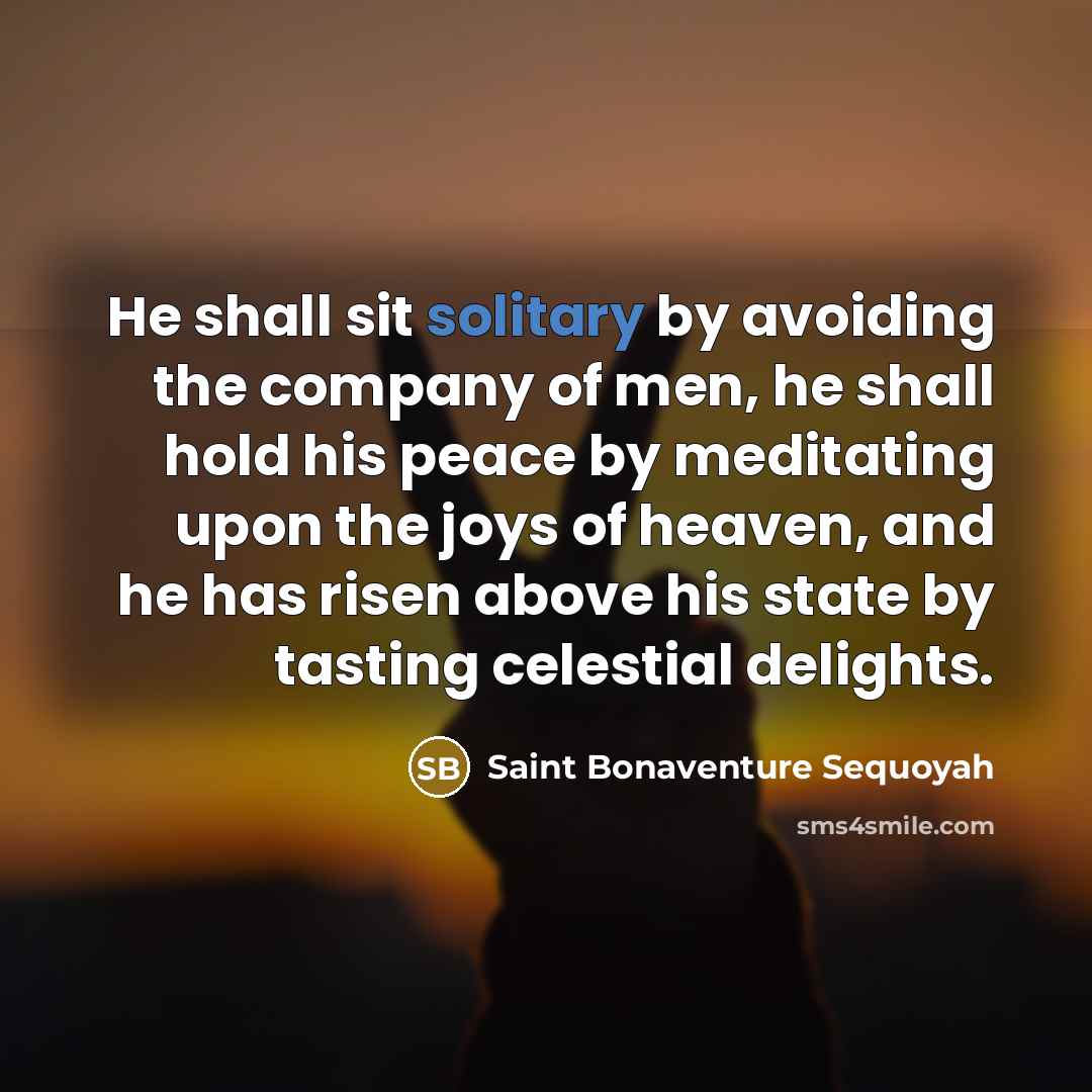 “He shall sit solitary by avoiding the company of men,…” quote by Saint Bonaventure Sequoyah