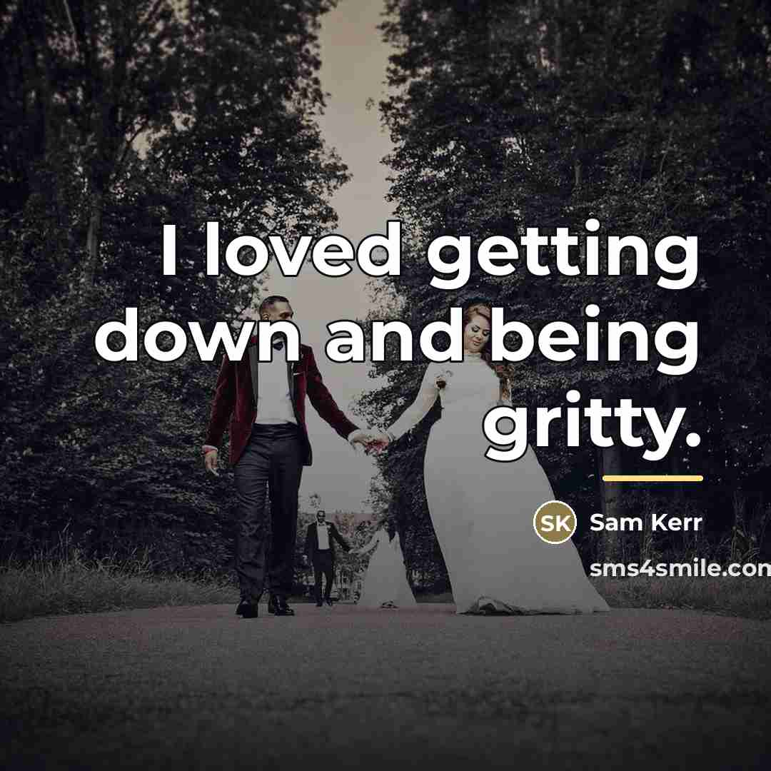 “I loved getting down and being gritty.…” quote by Sam Kerr