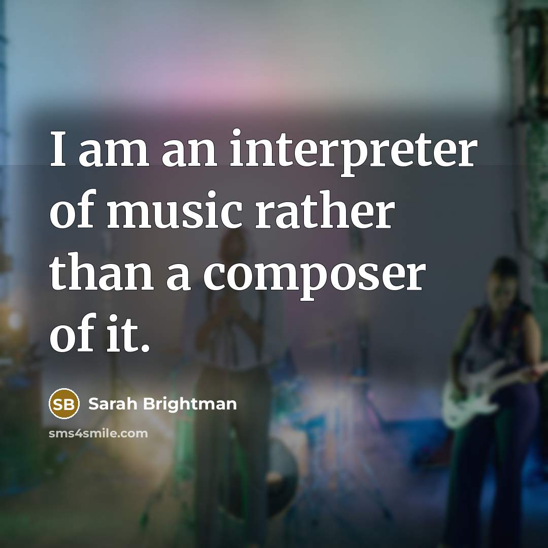 “I am an interpreter of music rather than a composer…” quote by Sarah Brightman