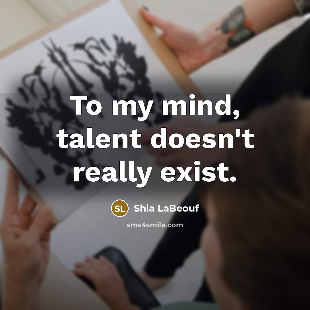 “To my mind, talent doesn't really exist.…” quote by Shia LaBeouf