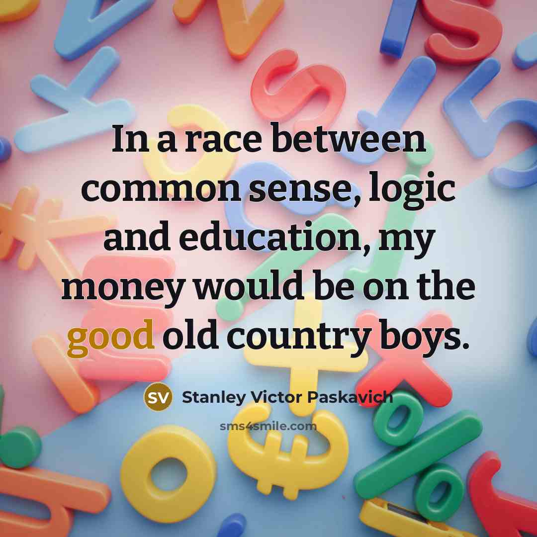 “In a race between common sense, logic and education, my…” quote by Stanley Victor Paskavich