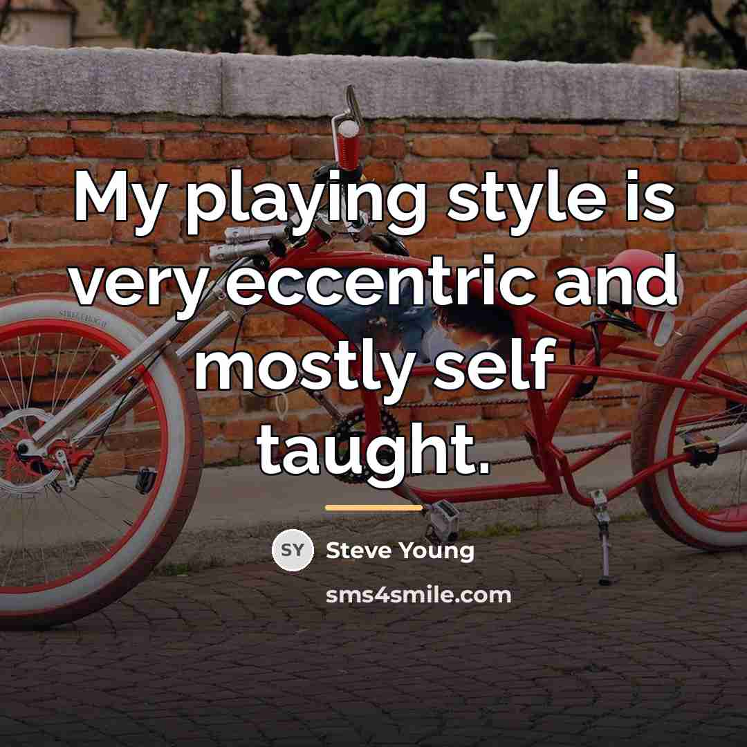 “My playing style is very eccentric and mostly self taught.…” quote by Steve Young
