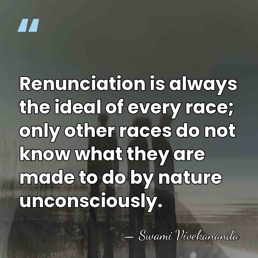 Renunciation is always the ideal of every race; only other races do&hellip; - Swami Vivekananda