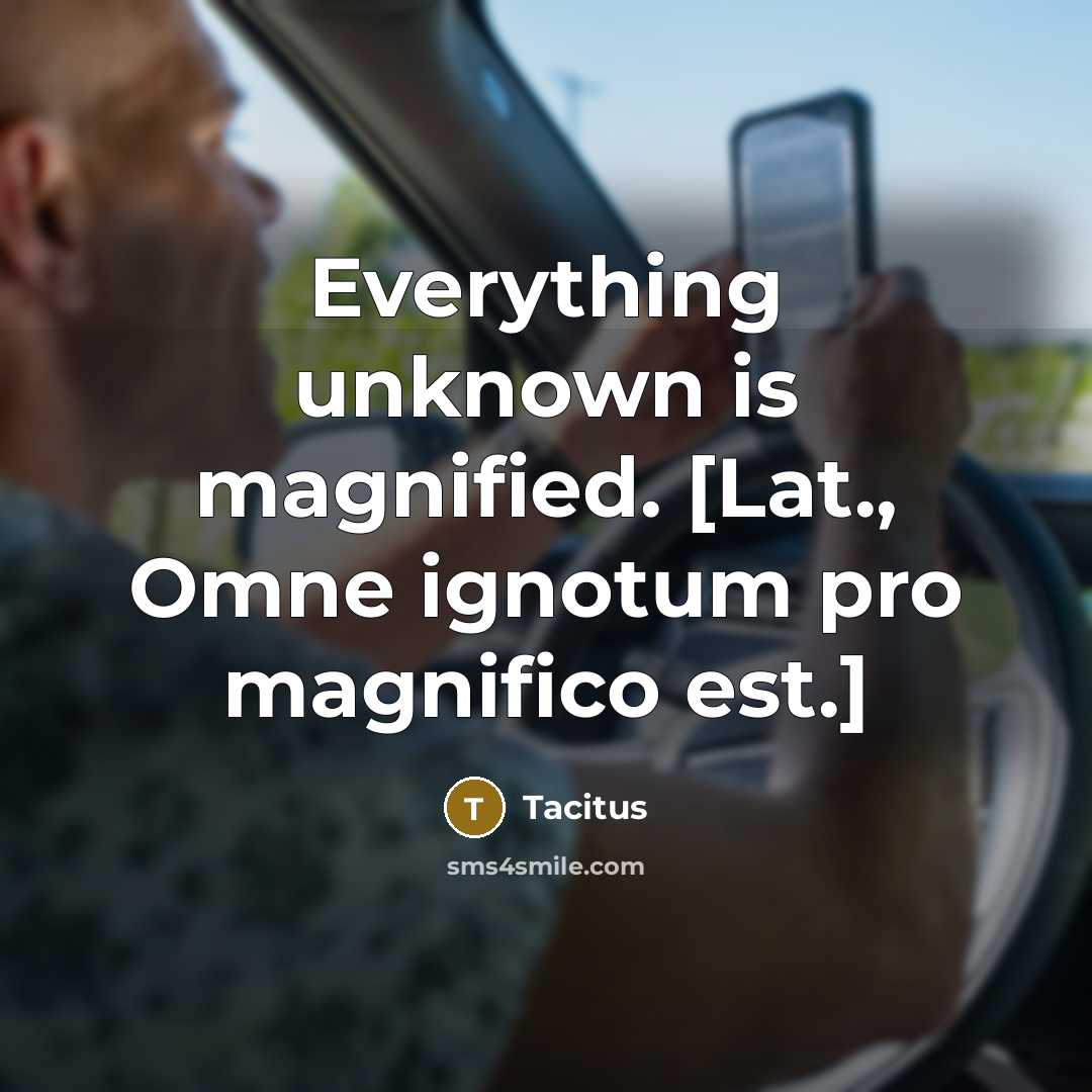 “Everything unknown is magnified. [Lat., Omne ignotum pro magnifico est.]…” quote by Tacitus