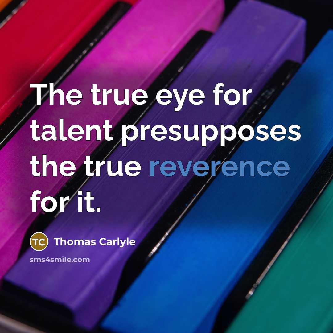 “The true eye for talent presupposes the true reverence for…” quote by Thomas Carlyle