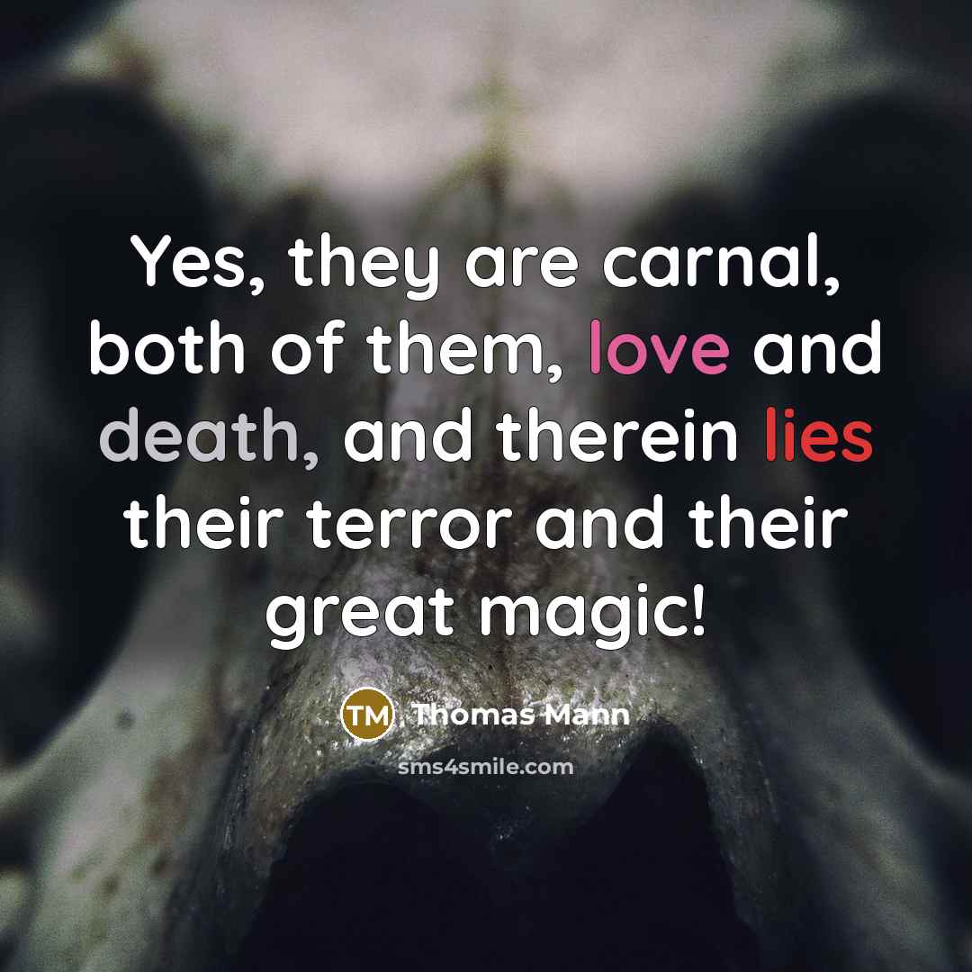 “Yes, they are carnal, both of them, love and death,…” quote by Thomas Mann