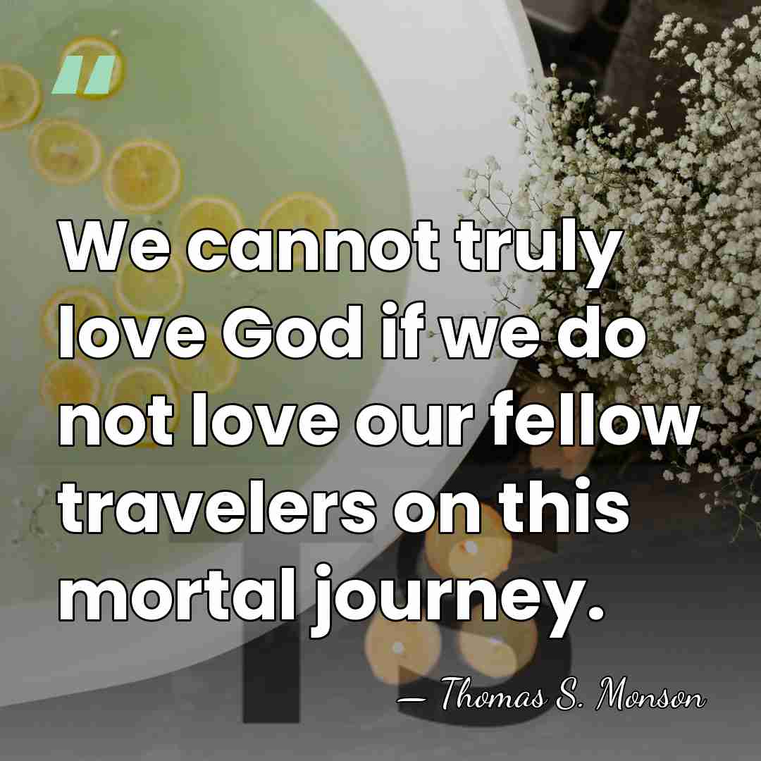 We cannot truly love God if we do not love our fellow&hellip; - Thomas S. Monson