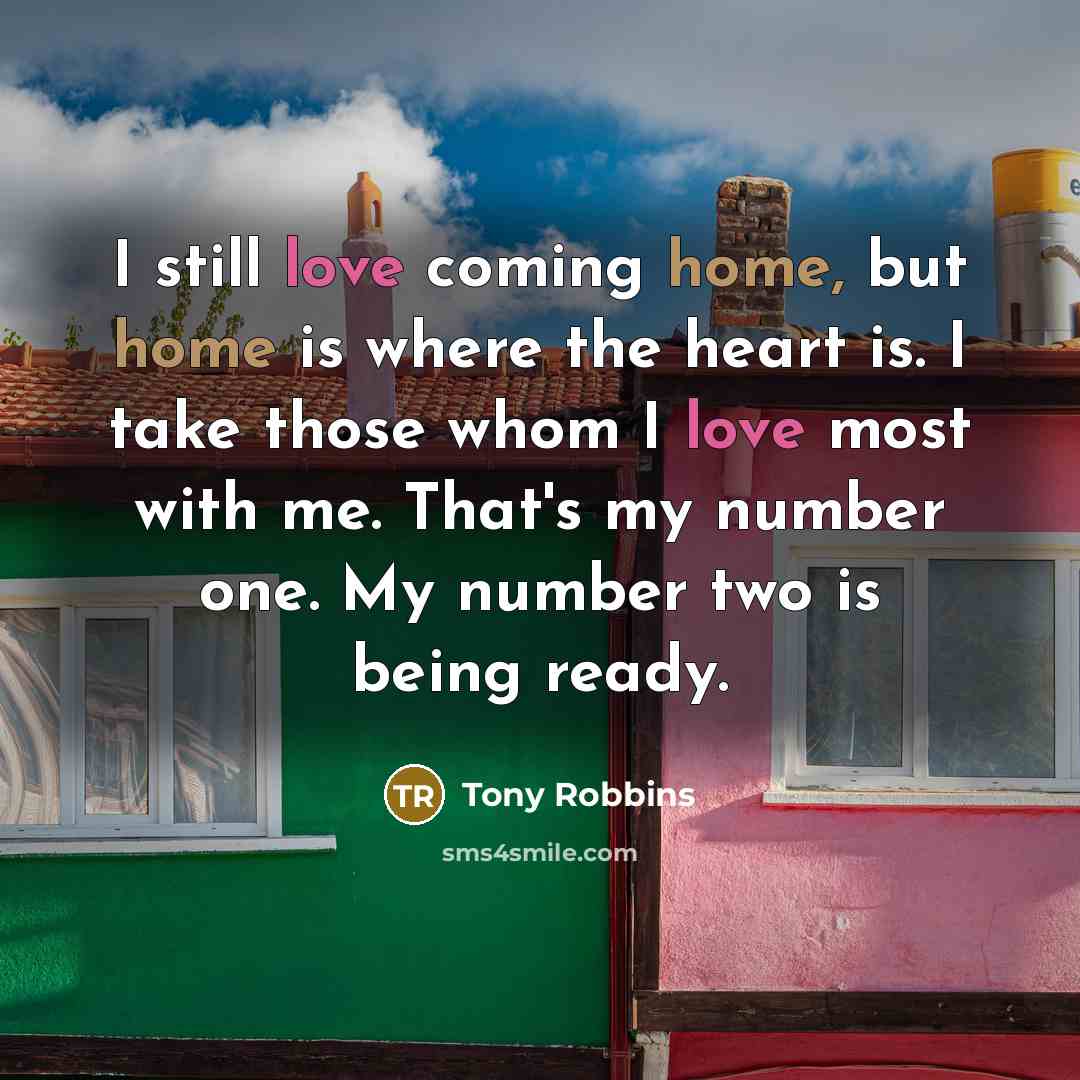 “I still love coming home, but home is where the…” quote by Tony Robbins