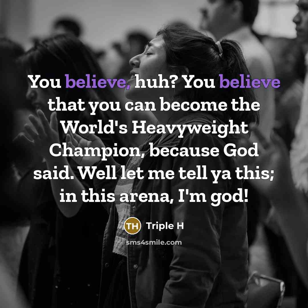 “You believe, huh? You believe that you can become the…” quote by Triple H