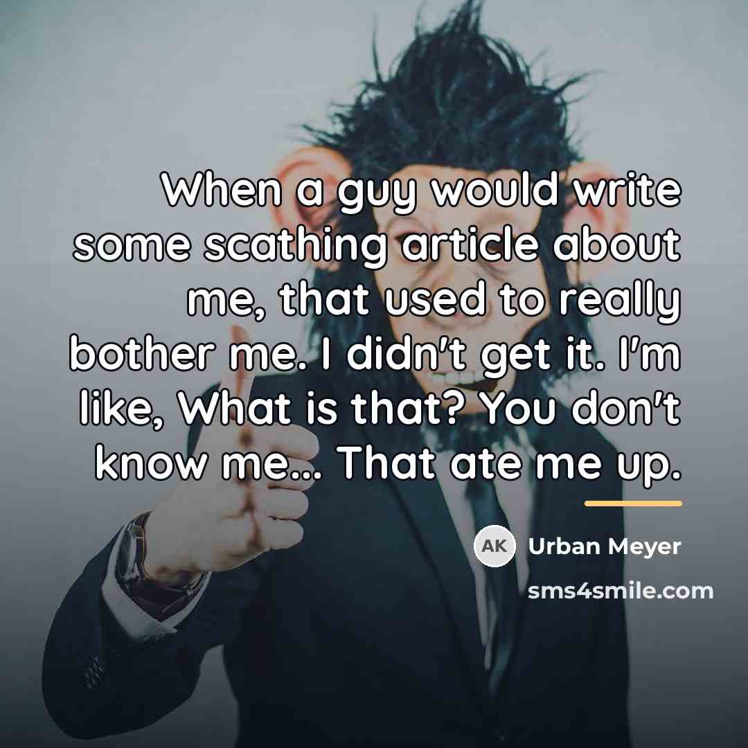 “When a guy would write some scathing article about me,…” quote by Urban Meyer