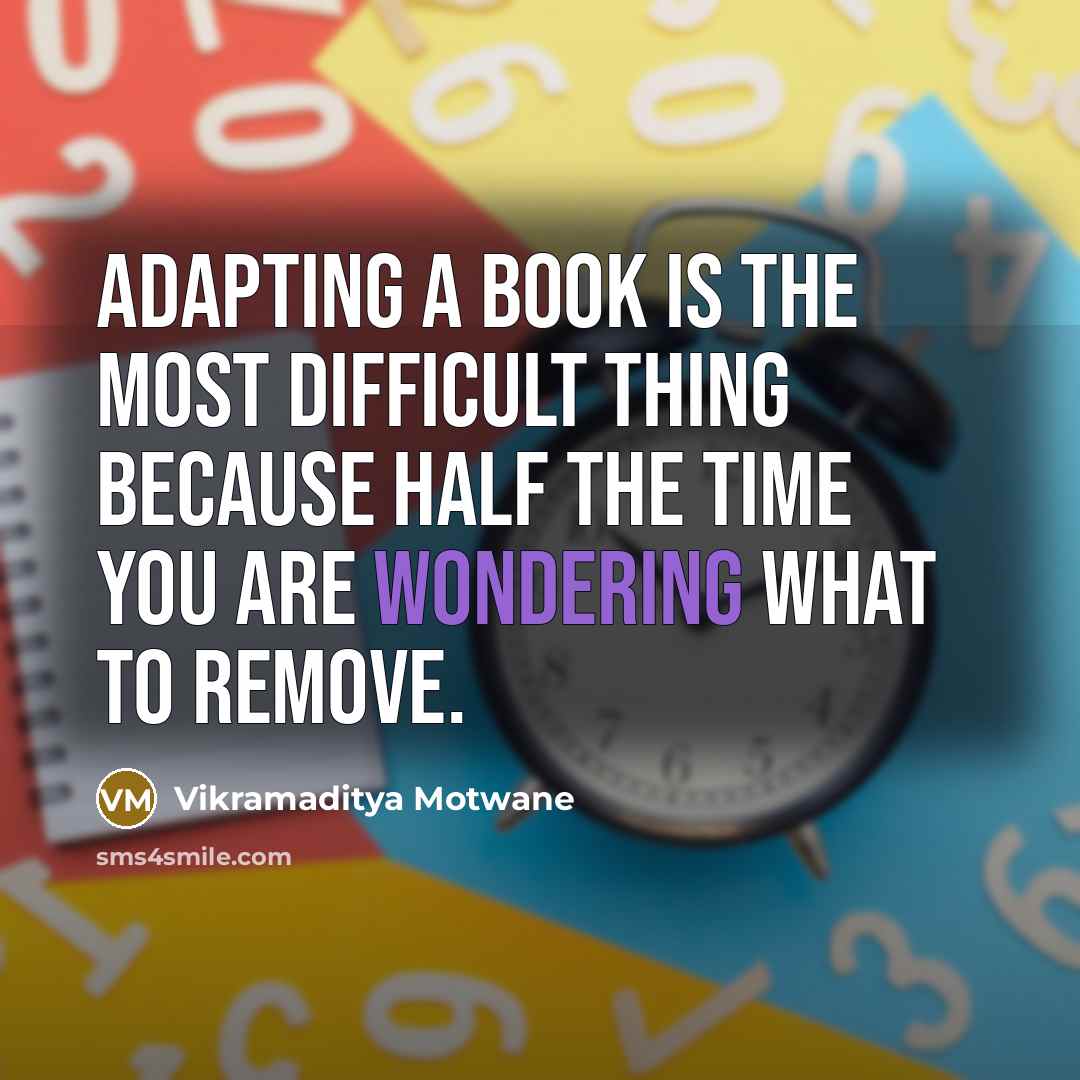 “Adapting a book is the most difficult thing because half the time you are wondering what to remove.” quote by Vikramaditya Motwane
