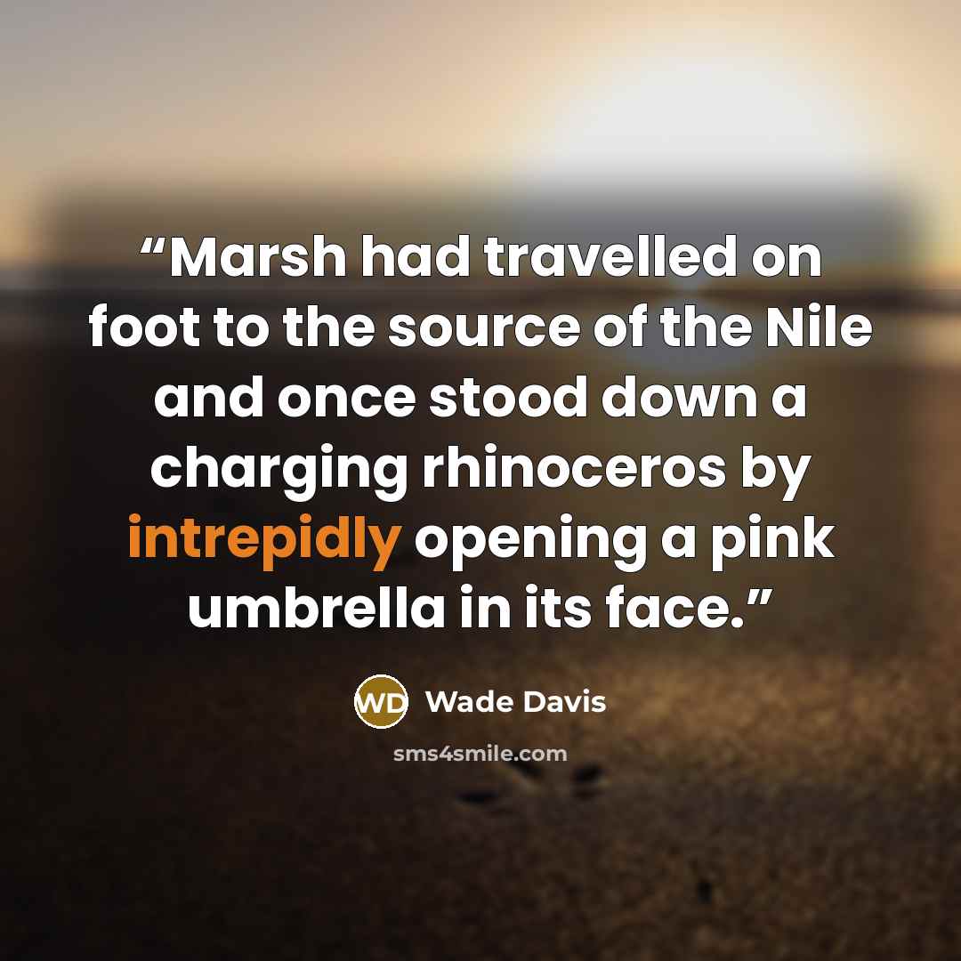 “Marsh had travelled on foot to the source of the Nile and once stood down a charging rhinoceros by intrepidly opening a pink umbrella in its face.” quote by Wade Davis