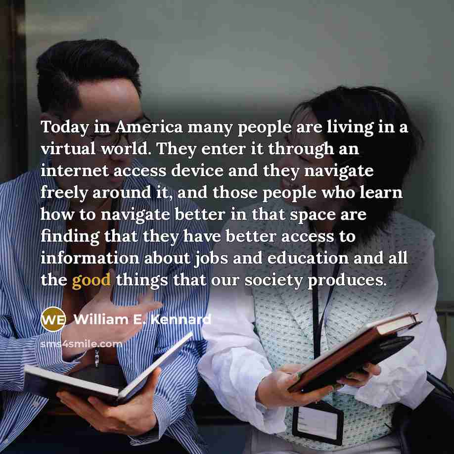 “Today in America many people are living in a virtual…” quote by William E. Kennard
