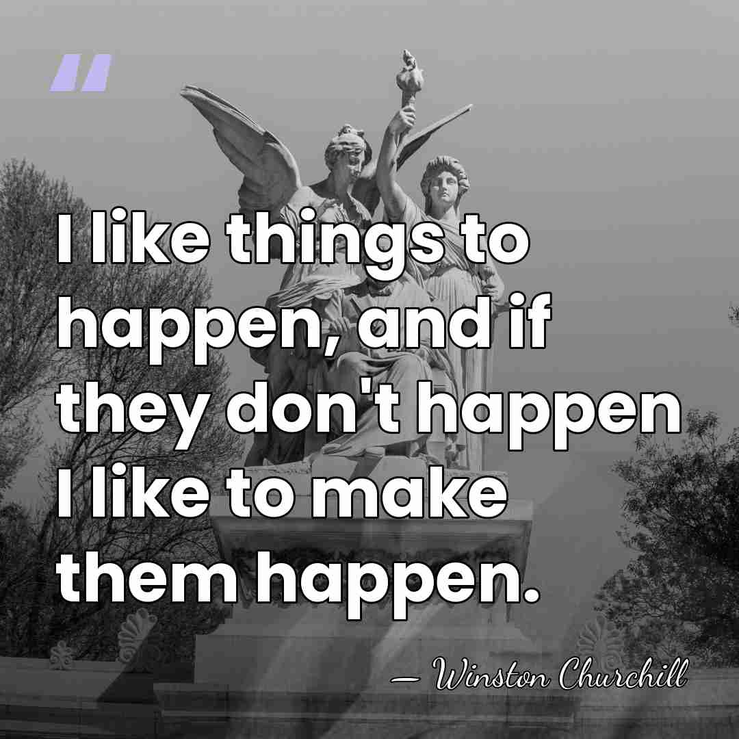 I like things to happen, and if they don't happen I like&hellip; - Winston Churchill