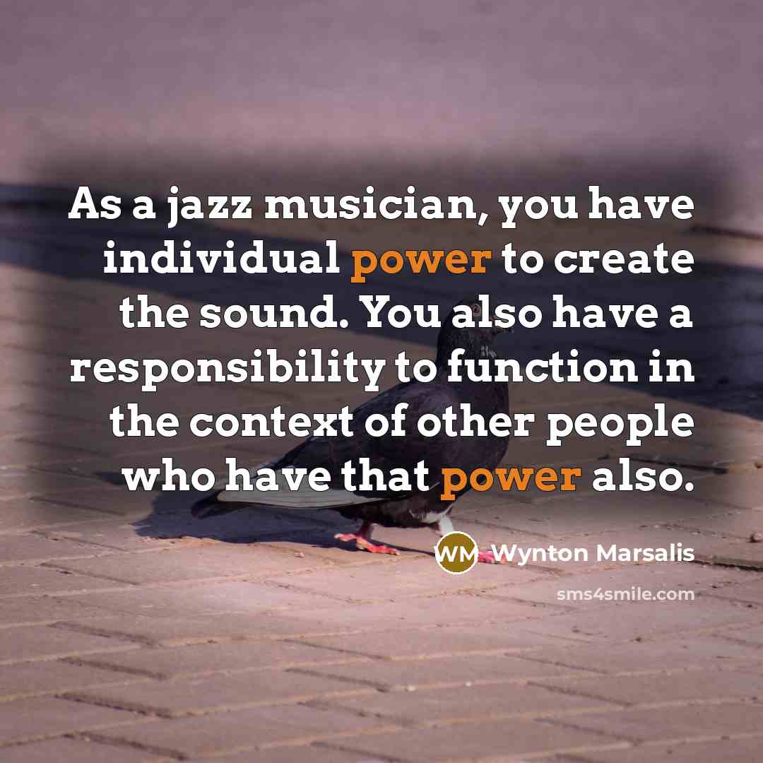 “As a jazz musician, you have individual power to create…” quote by Wynton Marsalis