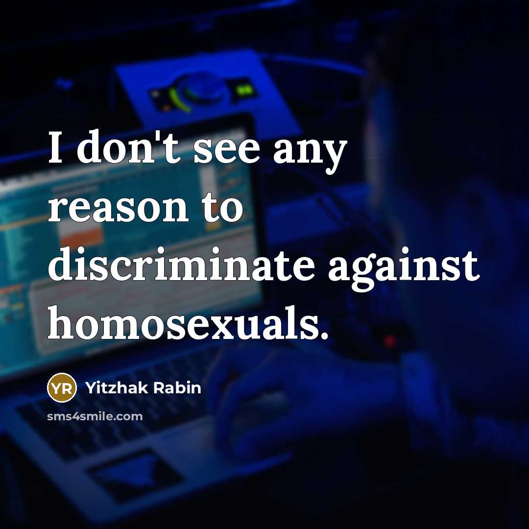 “I don't see any reason to discriminate against homosexuals.…” quote by Yitzhak Rabin