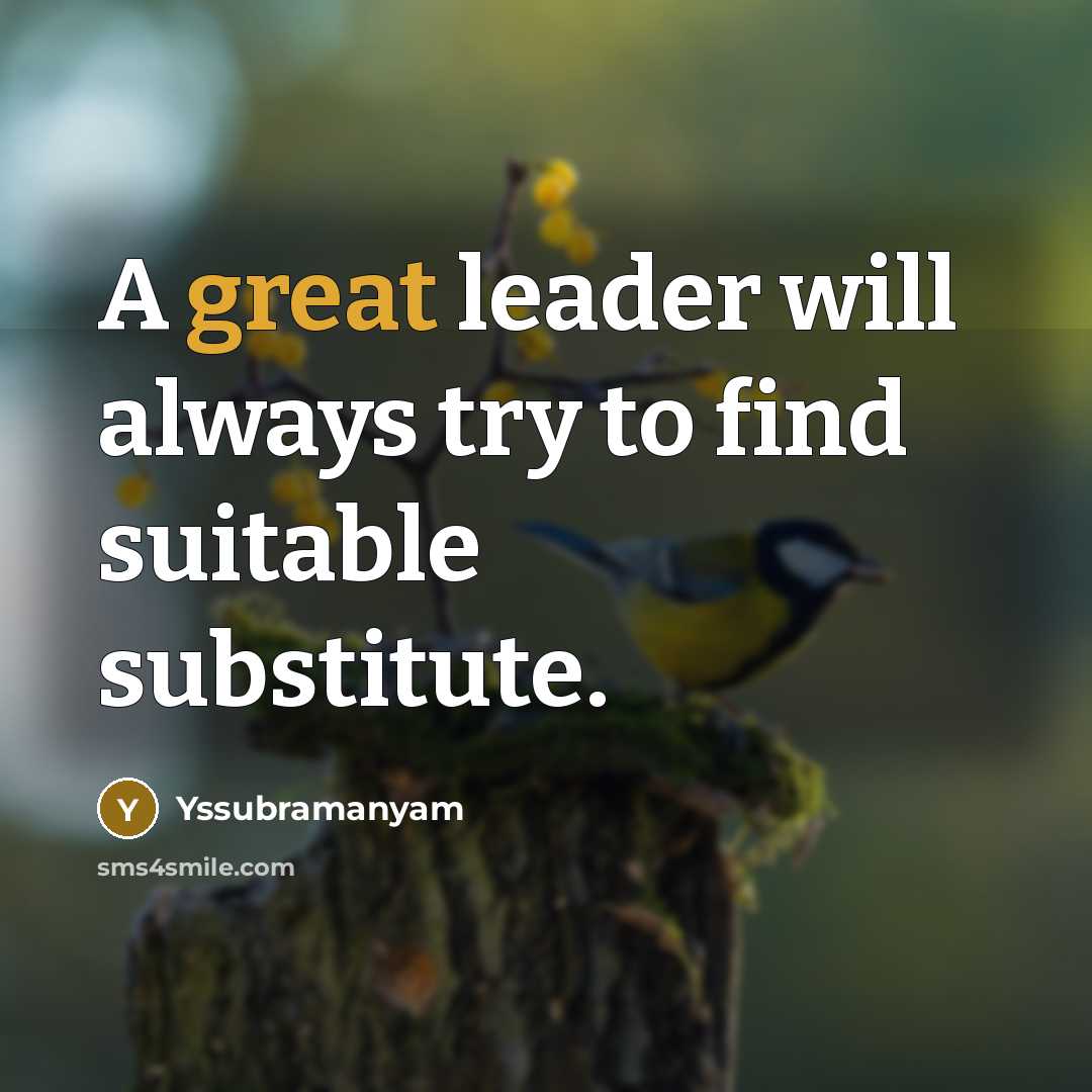 “A great leader will always try to find suitable substitute.…” quote by Yssubramanyam