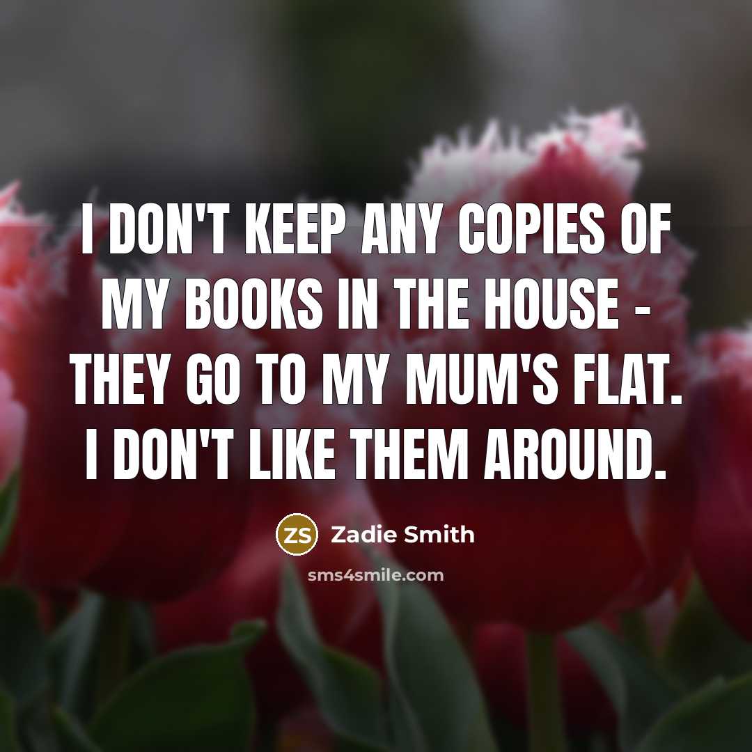 “I don't keep any copies of my books in the…” quote by Zadie Smith