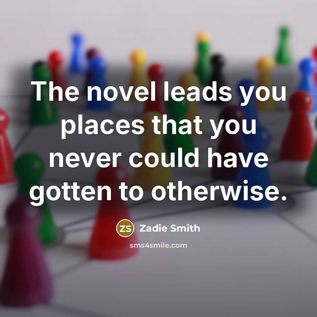 “The novel leads you places that you never could have…” quote by Zadie Smith