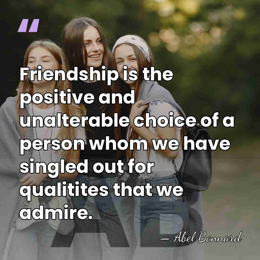 Friendship is the positive and unalterable choice of a person whom we&hellip; - Abel Bonnard