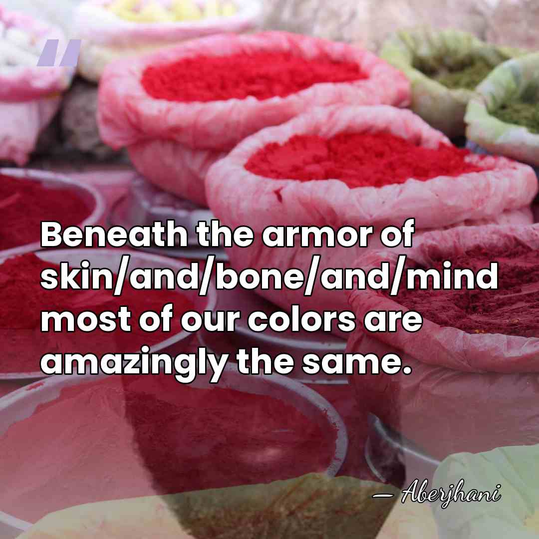 Beneath the armor of skin/and/bone/and/mind most of our colors are amazingly the&hellip; - Aberjhani