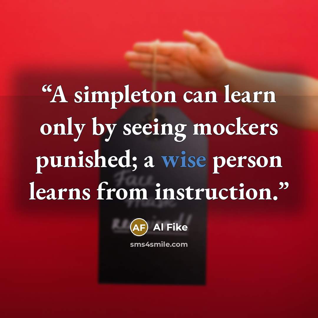 “A simpleton can learn only by seeing mockers punished; a wise person learns from instruction.” quote by Al Fike