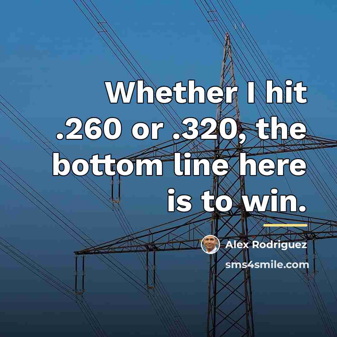 “Whether I hit .260 or .320, the bottom line here…” quote by Alex Rodriguez