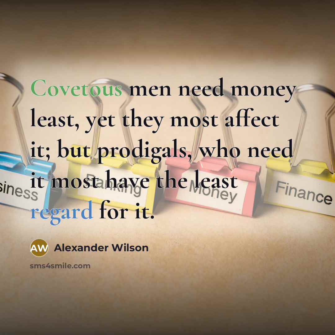 “Covetous men need money least, yet they most affect it;…” quote by Alexander Wilson