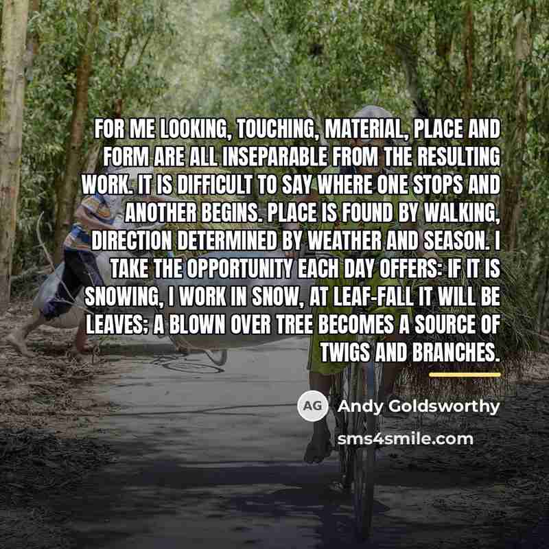 “For me looking, touching, material, place and form are all…” quote by Andy Goldsworthy