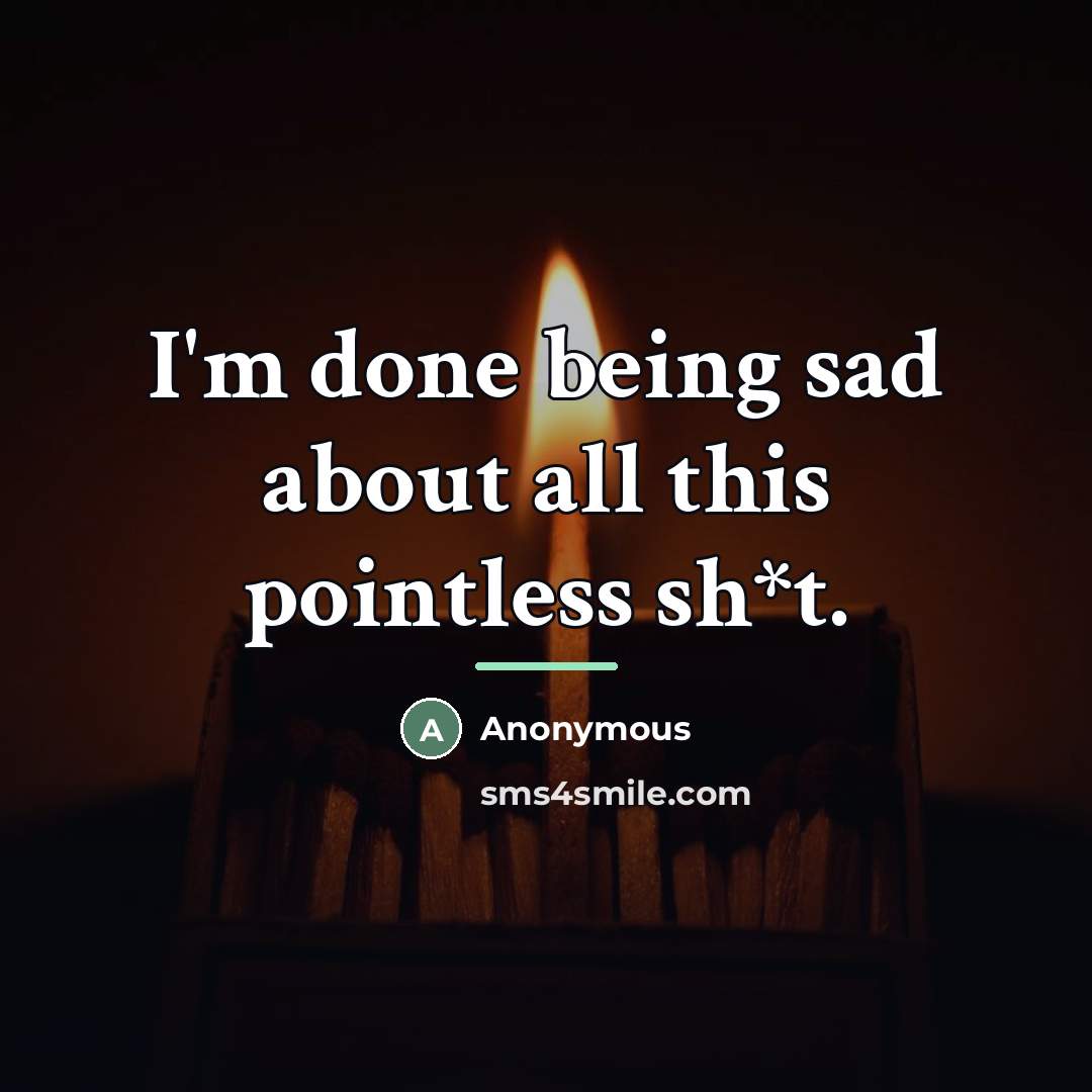 “I'm done being sad about all this pointless sh*t.…” quote by Anonymous