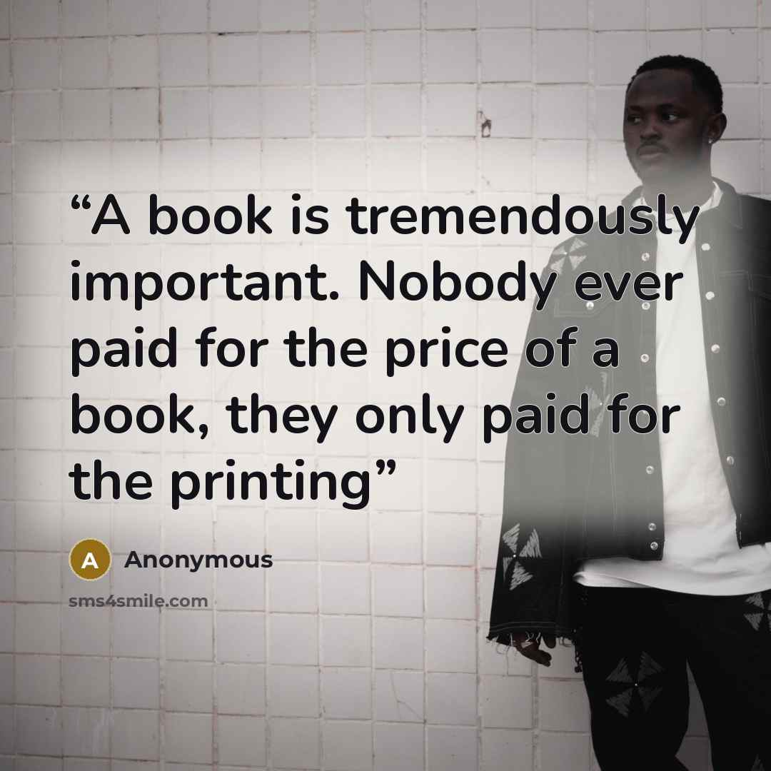 “A book is tremendously important. Nobody ever paid for the price of a book, they only paid for the printing” quote by Anonymous