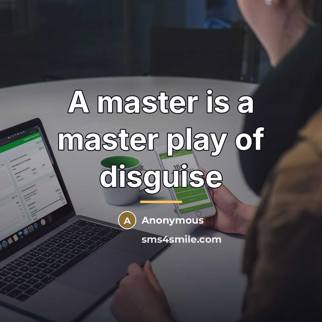 “A master is a master play of disguise…” quote by Anonymous