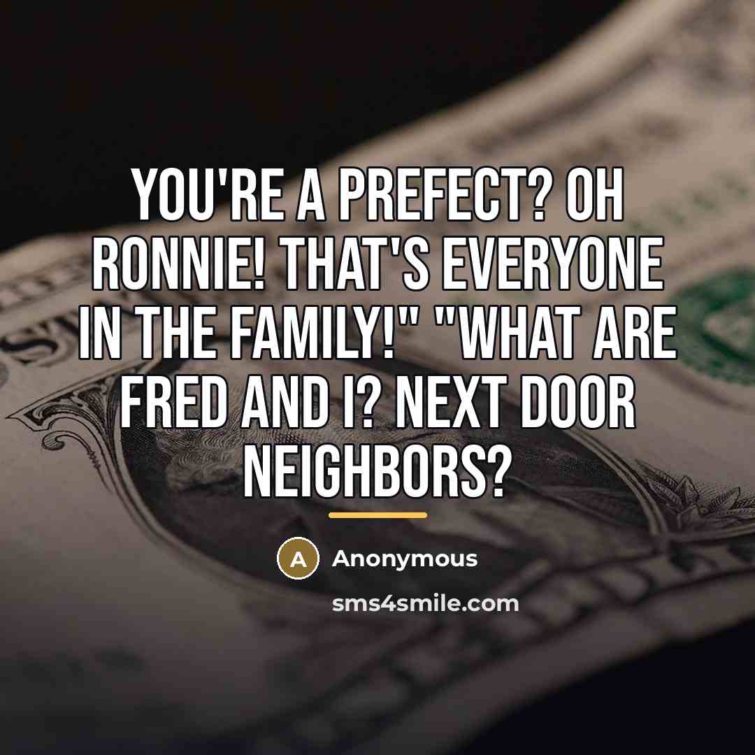 “You're a prefect? Oh Ronnie! That's everyone in the family!"…” quote by Anonymous