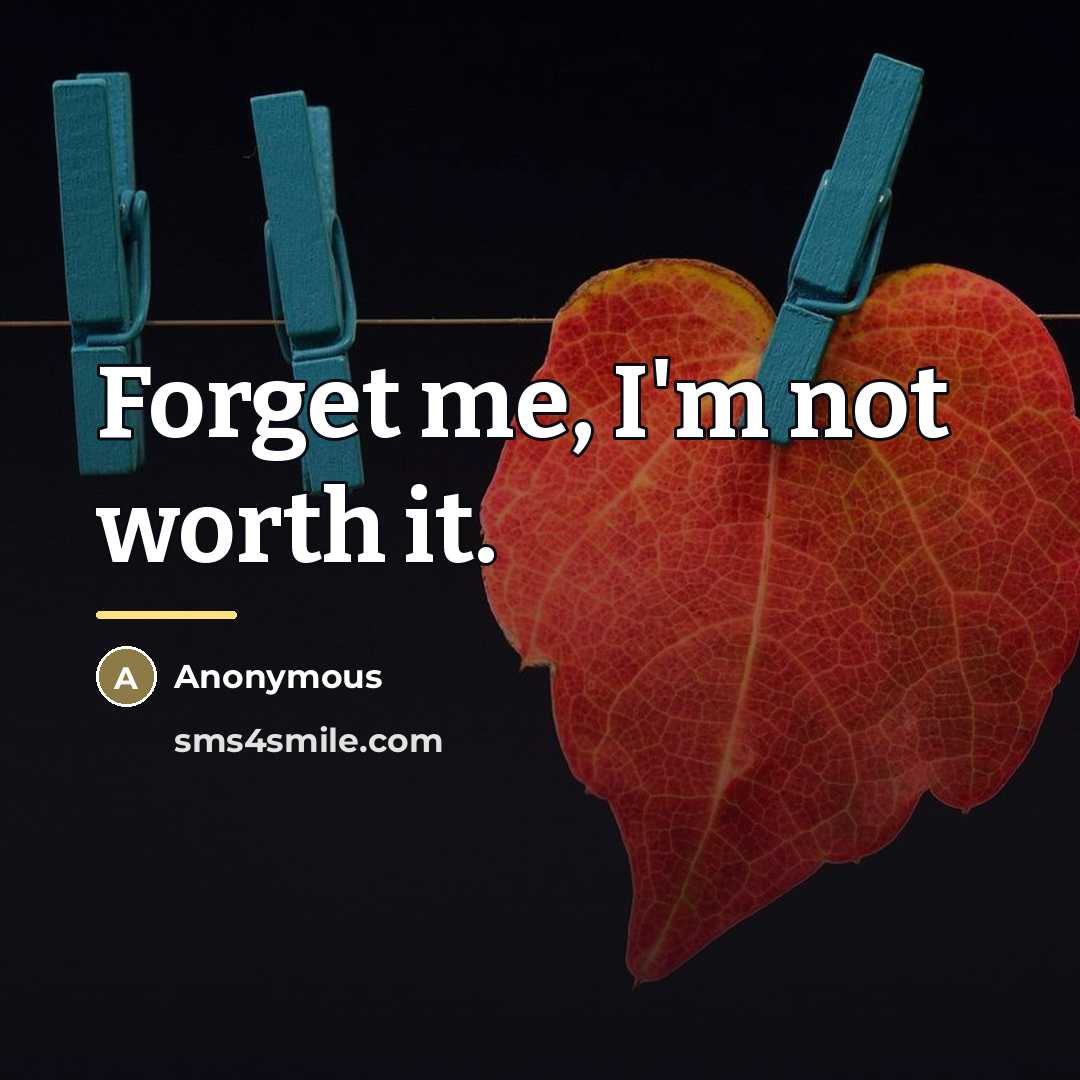 “Forget me, I'm not worth it.…” quote by Anonymous