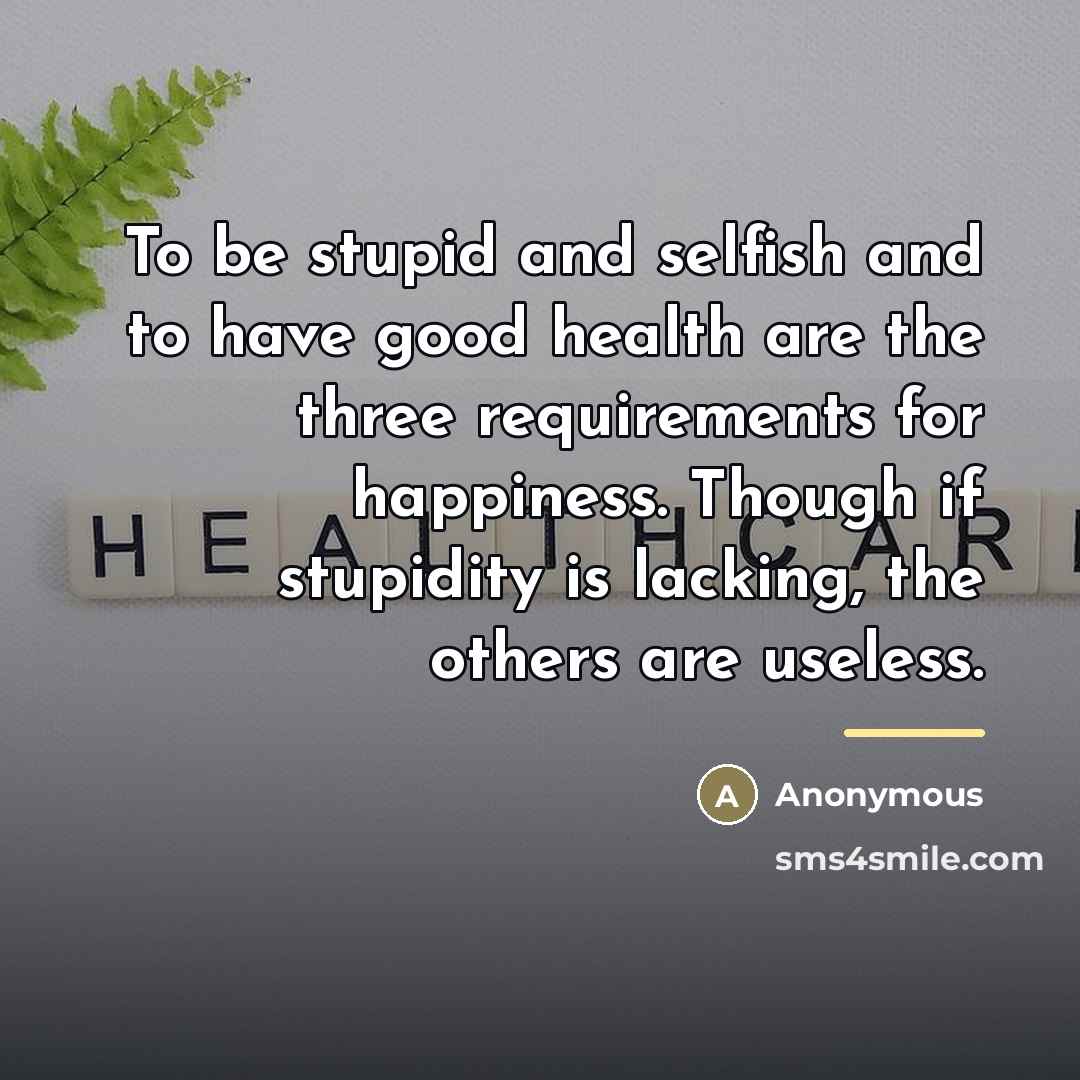 “To be stupid and selfish and to have good health…” quote by Anonymous
