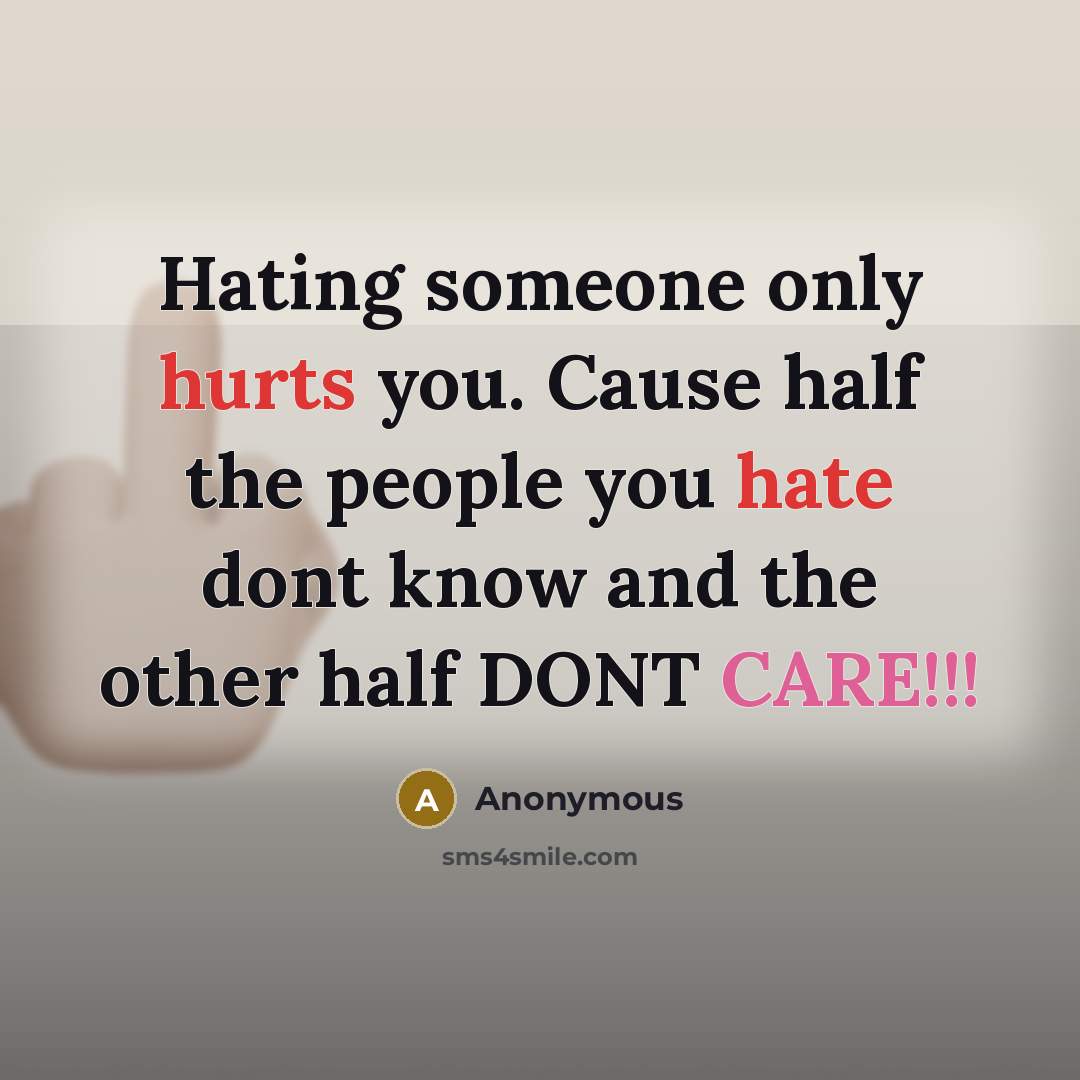 “Hating someone only hurts you. Cause half the people you hate dont know and the other half DONT CARE!!!” quote by Anonymous