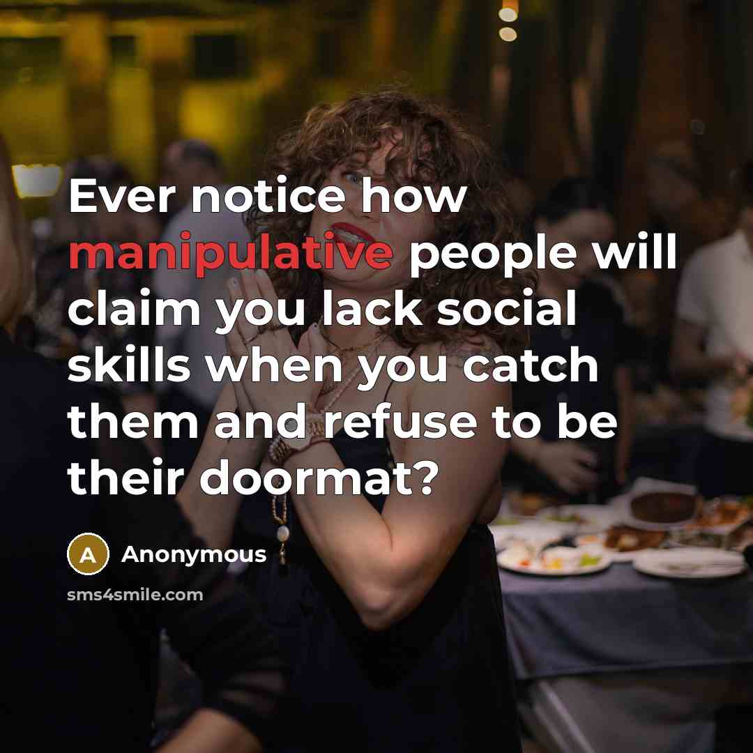 “Ever notice how manipulative people will claim you lack social skills when you catch them and refuse to be their doormat?” quote by Anonymous