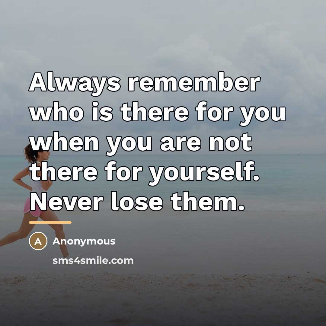 “Always remember who is there for you when you are…” quote by Anonymous