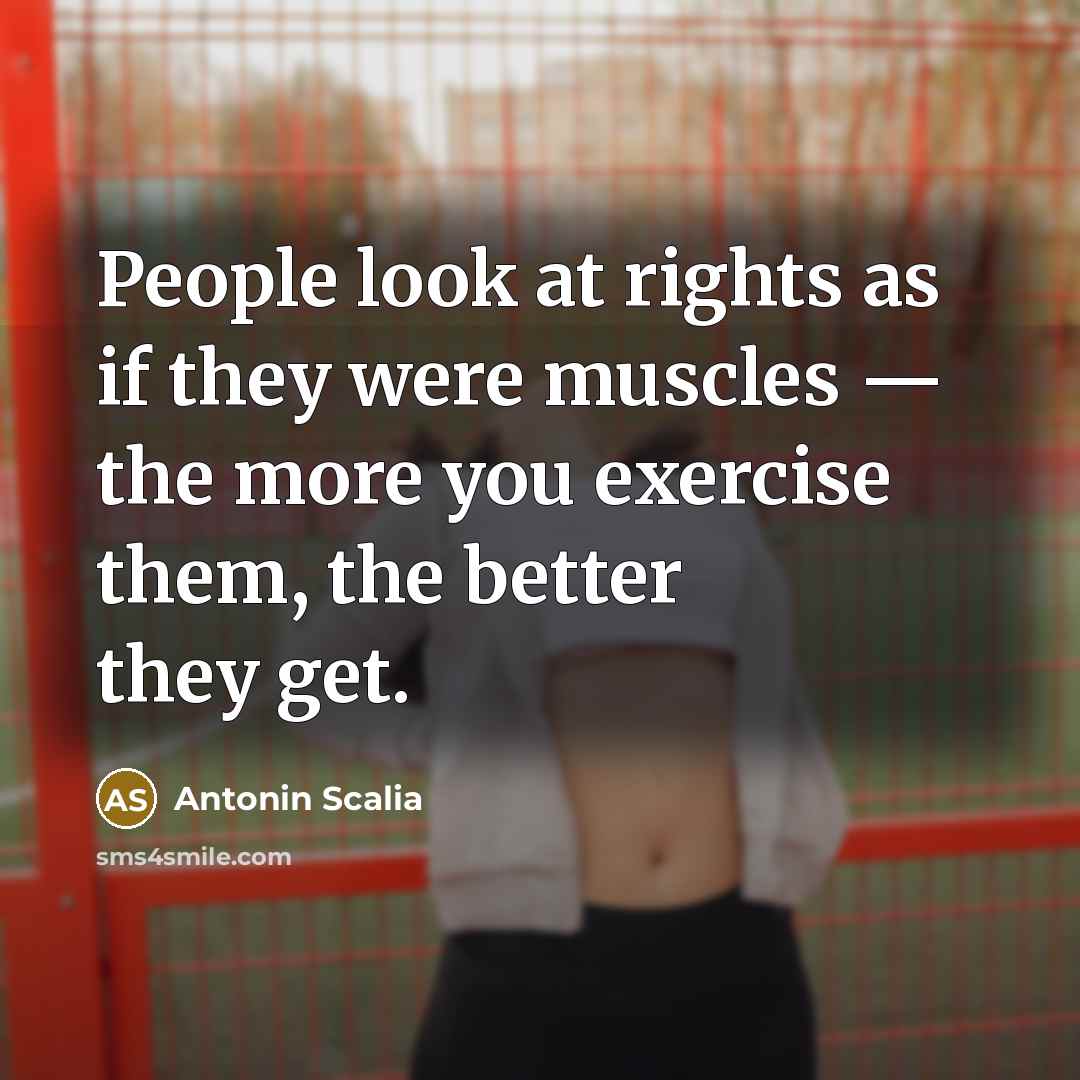 “People look at rights as if they were muscles —…” quote by Antonin Scalia