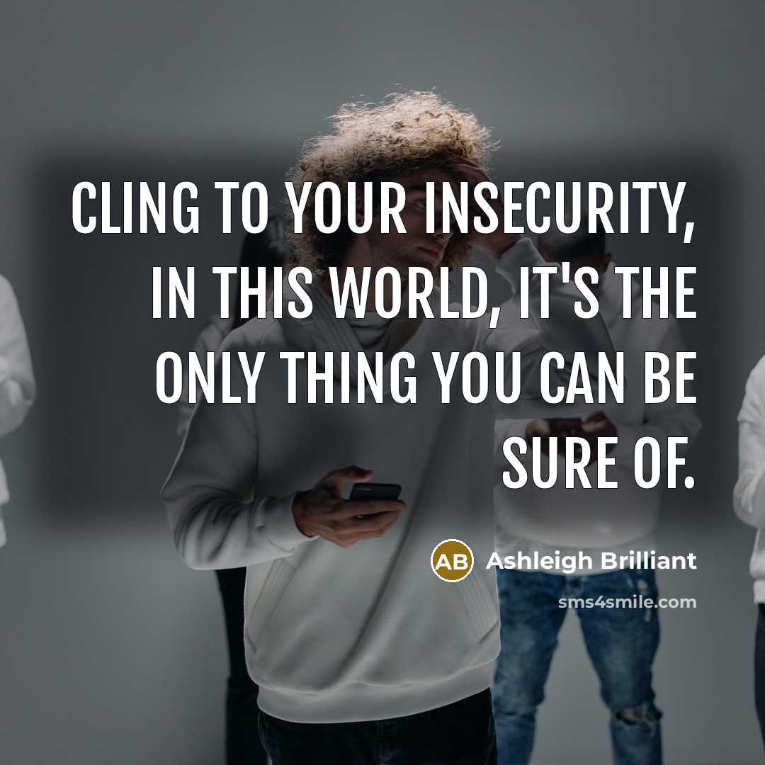 “Cling to your insecurity, in this world, it's the only…” quote by Ashleigh Brilliant