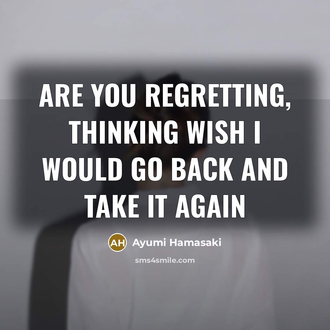 “Are you regretting, thinking wish I would go back and…” quote by Ayumi Hamasaki
