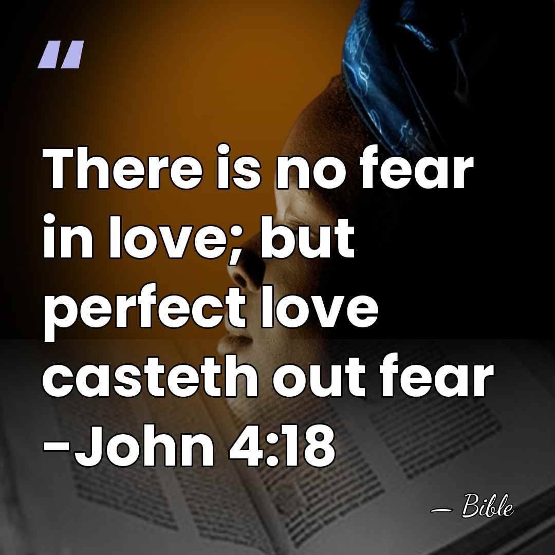 There is no fear in love; but perfect love casteth out fear&hellip; - Bible