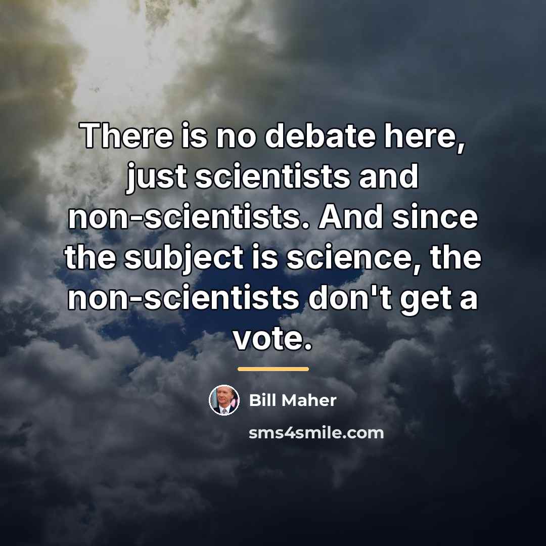 “There is no debate here, just scientists and non-scientists. And…” quote by Bill Maher