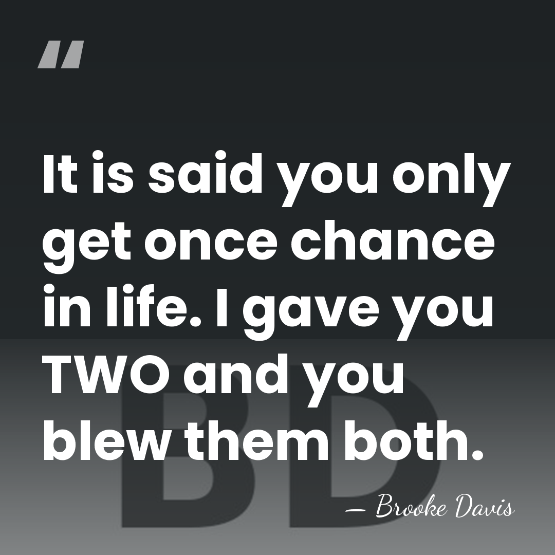 It is said you only get once chance in life. I gave&hellip; - Brooke Davis