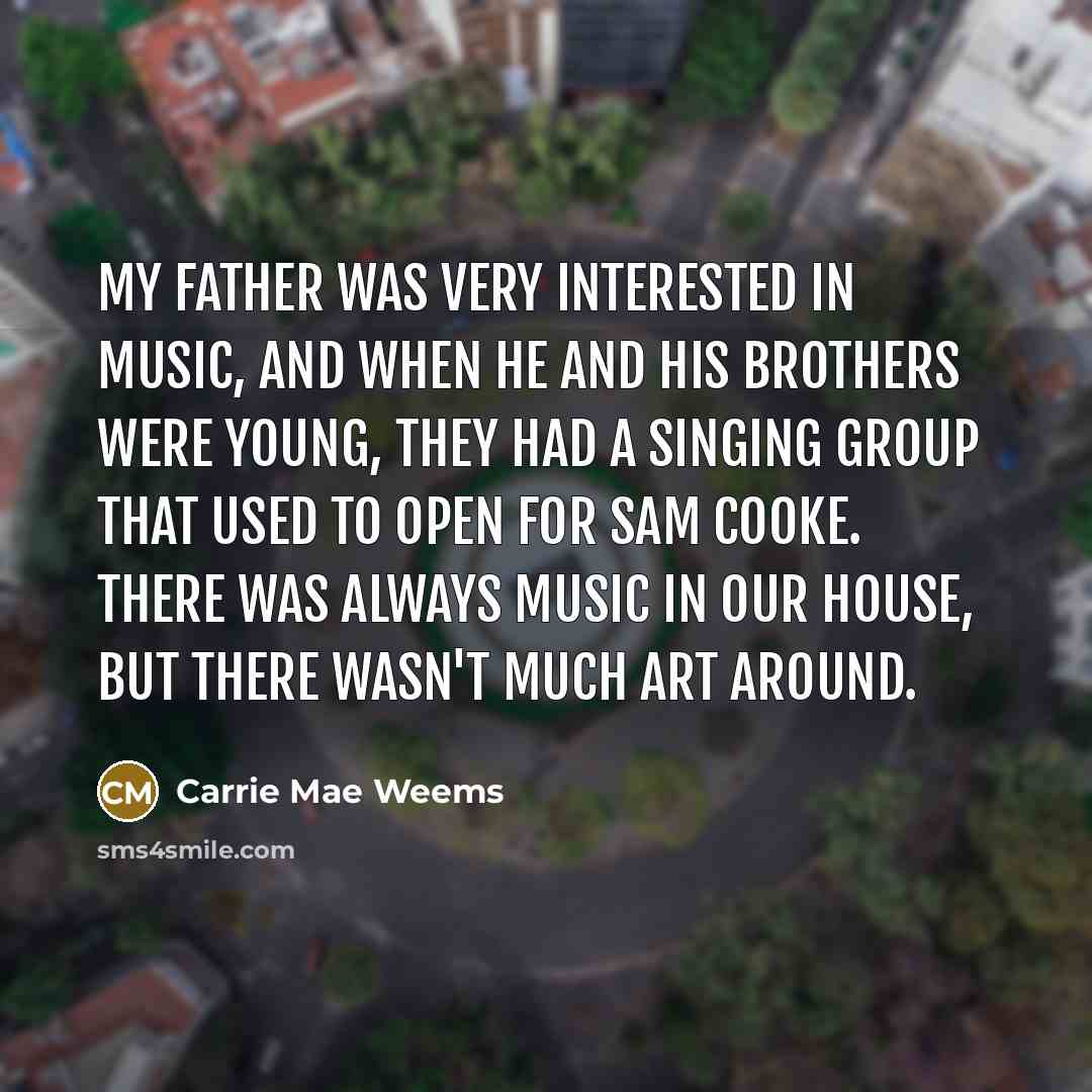 “My father was very interested in music, and when he…” quote by Carrie Mae Weems
