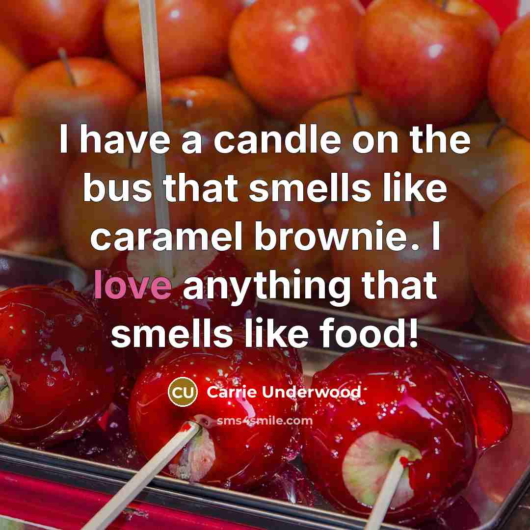 “I have a candle on the bus that smells like caramel brownie. I love anything that smells like food!” quote by Carrie Underwood